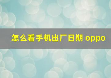 怎么看手机出厂日期 oppo